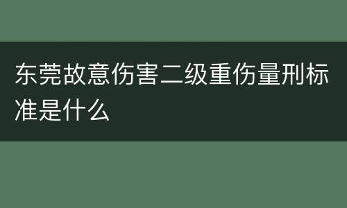 东莞故意伤害二级重伤量刑标准是什么