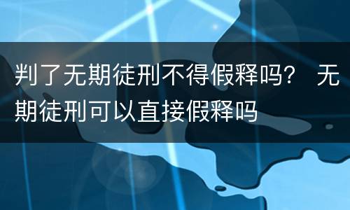 判了无期徒刑不得假释吗？ 无期徒刑可以直接假释吗