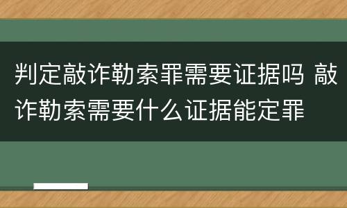 判定敲诈勒索罪需要证据吗 敲诈勒索需要什么证据能定罪