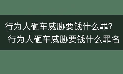 行为人砸车威胁要钱什么罪？ 行为人砸车威胁要钱什么罪名