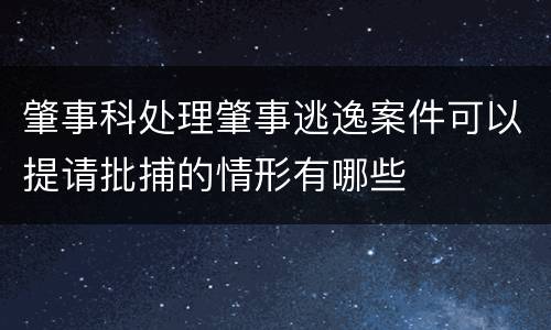 肇事科处理肇事逃逸案件可以提请批捕的情形有哪些