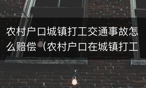 农村户口城镇打工交通事故怎么赔偿（农村户口在城镇打工受伤）