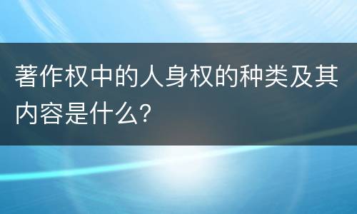著作权中的人身权的种类及其内容是什么？