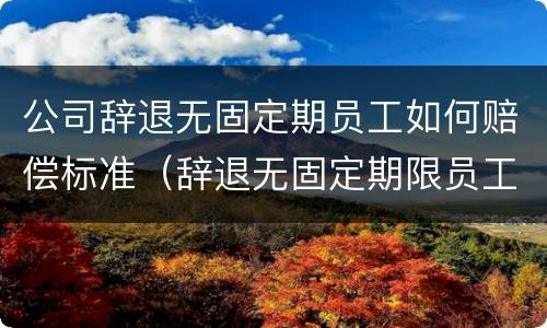 公司辞退无固定期员工如何赔偿标准（辞退无固定期限员工）