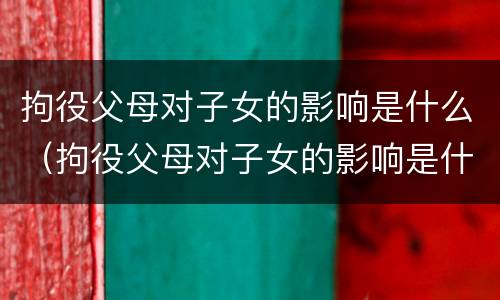 拘役父母对子女的影响是什么（拘役父母对子女的影响是什么意思）