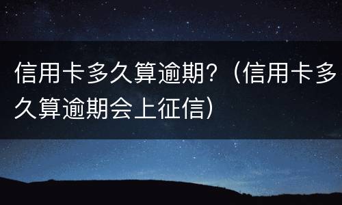 信用卡多久算逾期?（信用卡多久算逾期会上征信）