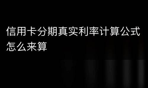 信用卡分期真实利率计算公式怎么来算