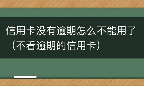 信用卡没有逾期怎么不能用了（不看逾期的信用卡）