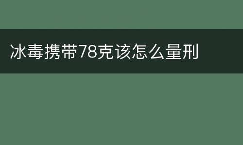 冰毒携带78克该怎么量刑