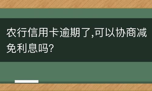 农行信用卡逾期了,可以协商减免利息吗？