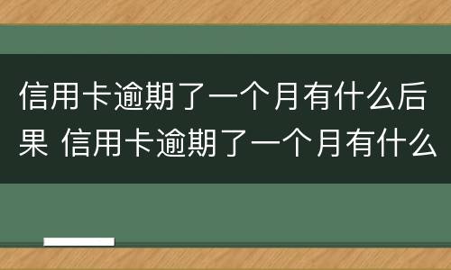 信用卡逾期了一个月有什么后果 信用卡逾期了一个月有什么后果嘛