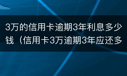 3万的信用卡逾期3年利息多少钱（信用卡3万逾期3年应还多少钱）