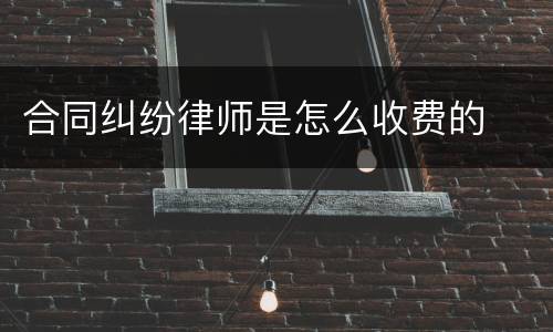 合同纠纷律师是怎么收费的