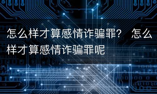 怎么样才算感情诈骗罪？ 怎么样才算感情诈骗罪呢