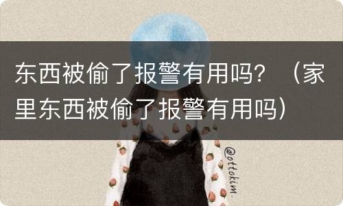 东西被偷了报警有用吗？（家里东西被偷了报警有用吗）