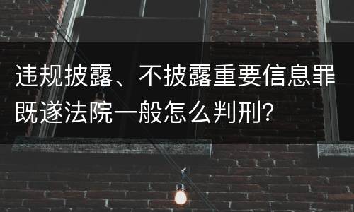 违规披露、不披露重要信息罪既遂法院一般怎么判刑？