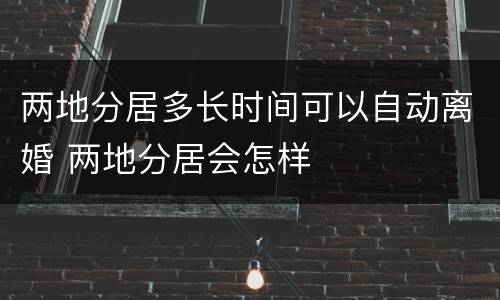 两地分居多长时间可以自动离婚 两地分居会怎样