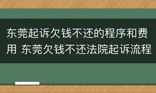 东莞起诉欠钱不还的程序和费用 东莞欠钱不还法院起诉流程