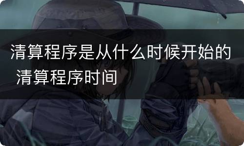 清算程序是从什么时候开始的 清算程序时间