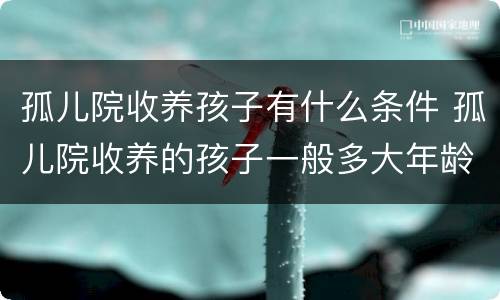 孤儿院收养孩子有什么条件 孤儿院收养的孩子一般多大年龄