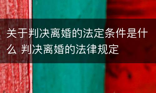 关于判决离婚的法定条件是什么 判决离婚的法律规定
