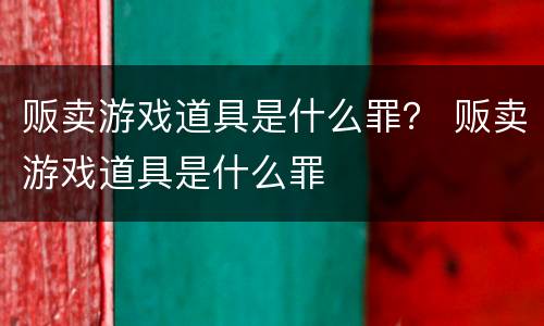 贩卖游戏道具是什么罪？ 贩卖游戏道具是什么罪