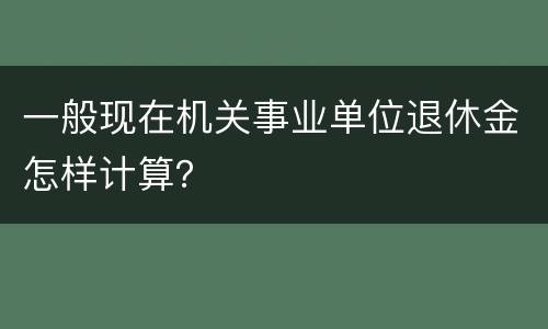 一般现在机关事业单位退休金怎样计算？