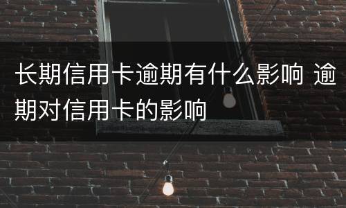 长期信用卡逾期有什么影响 逾期对信用卡的影响