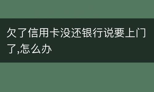 欠了信用卡没还银行说要上门了,怎么办