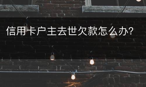 信用卡户主去世欠款怎么办？
