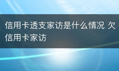 信用卡透支家访是什么情况 欠信用卡家访