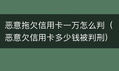 恶意拖欠信用卡一万怎么判（恶意欠信用卡多少钱被判刑）