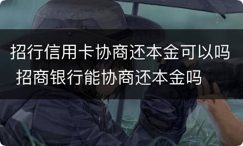 招行信用卡协商还本金可以吗 招商银行能协商还本金吗