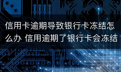 信用卡逾期导致银行卡冻结怎么办 信用逾期了银行卡会冻结吗