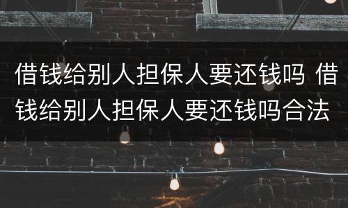 借钱给别人担保人要还钱吗 借钱给别人担保人要还钱吗合法吗