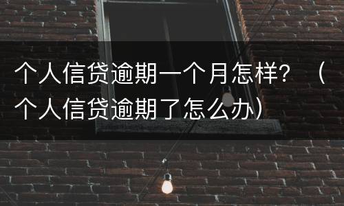 个人信贷逾期一个月怎样？（个人信贷逾期了怎么办）