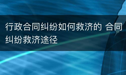 行政合同纠纷如何救济的 合同纠纷救济途径