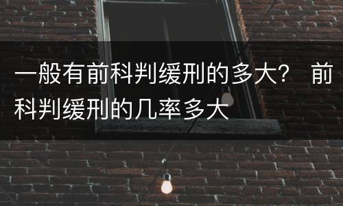 一般有前科判缓刑的多大？ 前科判缓刑的几率多大