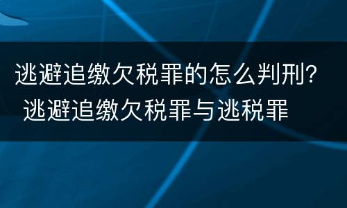 逃避追缴欠税罪的怎么判刑？ 逃避追缴欠税罪与逃税罪