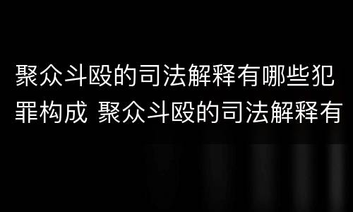 聚众斗殴的司法解释有哪些犯罪构成 聚众斗殴的司法解释有哪些犯罪构成要件