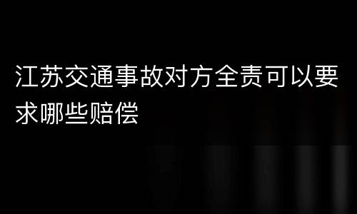 江苏交通事故对方全责可以要求哪些赔偿