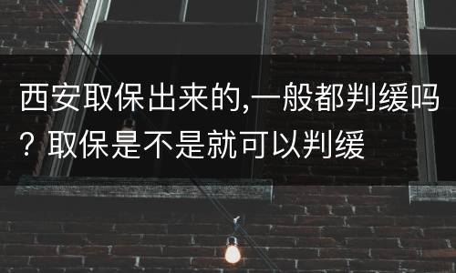 西安取保出来的,一般都判缓吗? 取保是不是就可以判缓