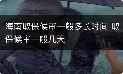 海南取保候审一般多长时间 取保候审一般几天