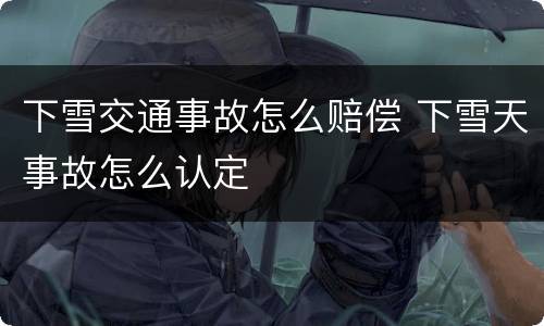 下雪交通事故怎么赔偿 下雪天事故怎么认定