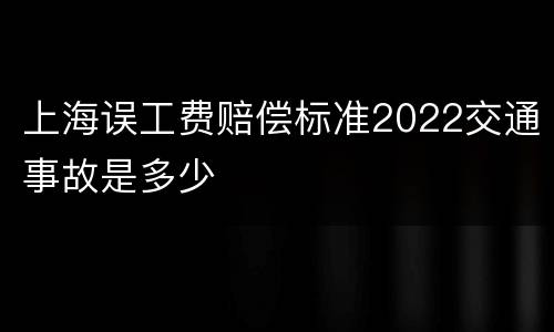 上海误工费赔偿标准2022交通事故是多少