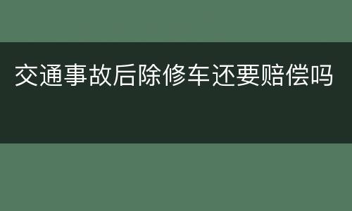 交通事故后除修车还要赔偿吗