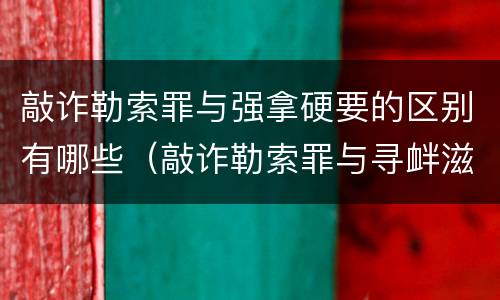 敲诈勒索罪与强拿硬要的区别有哪些（敲诈勒索罪与寻衅滋事罪中强拿硬要的区别）