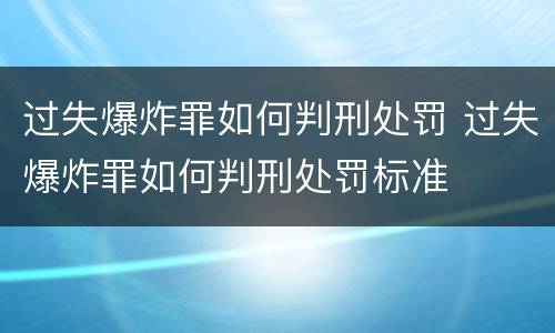 过失爆炸罪如何判刑处罚 过失爆炸罪如何判刑处罚标准