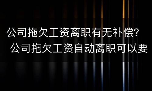 公司拖欠工资离职有无补偿？ 公司拖欠工资自动离职可以要求补偿吗
