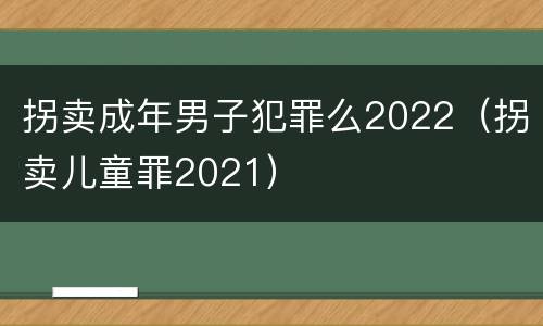 拐卖成年男子犯罪么2022（拐卖儿童罪2021）